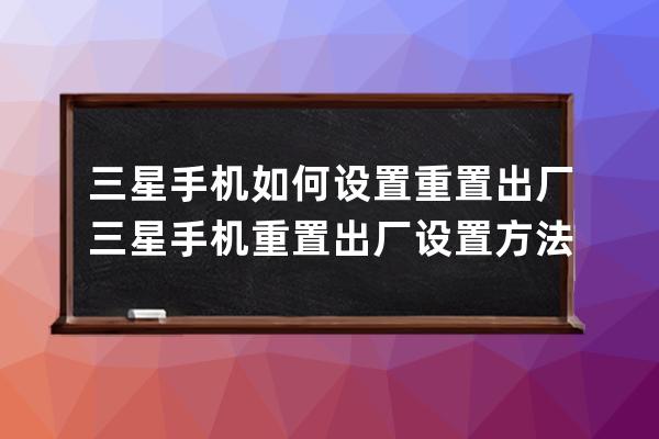 三星手机如何设置重置出厂?三星手机重置出厂设置方法 