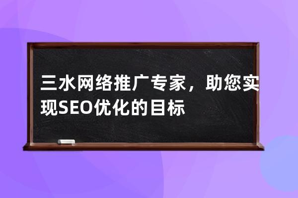 三水网络推广专家，助您实现SEO优化的目标