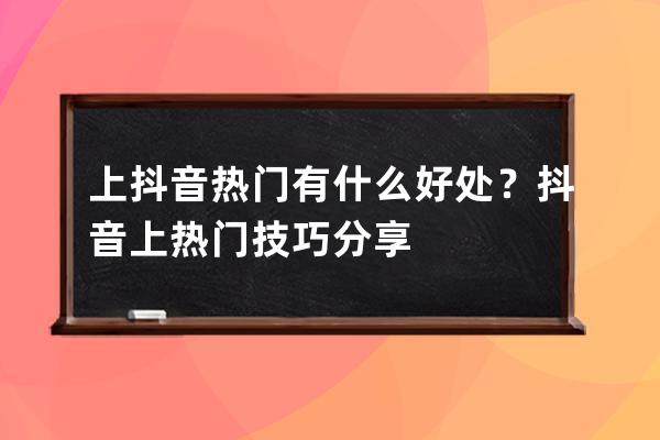 上抖音热门有什么好处？抖音上热门技巧分享 