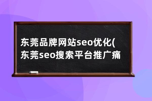 东莞品牌网站seo优化(东莞seo搜索平台推广痛点)