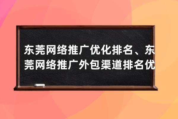 东莞网络推广优化排名、东莞网络推广外包渠道排名优化