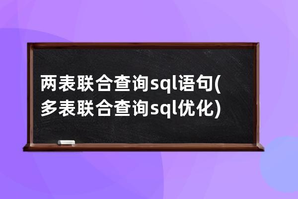 两表联合查询sql语句(多表联合查询sql优化)