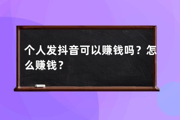 个人发抖音可以赚钱吗？怎么赚钱？ 