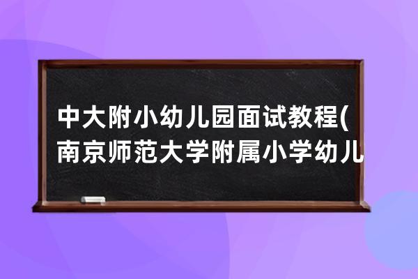 中大附小幼儿园面试教程(南京师范大学附属小学幼儿园面试)