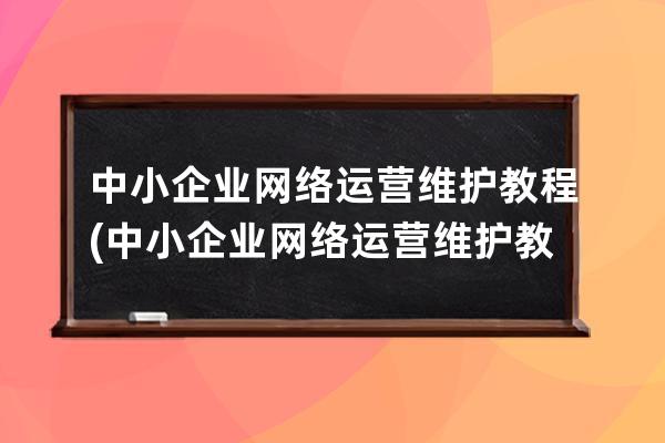 中小企业网络运营维护教程(中小企业网络运营维护教程第二版)