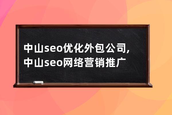 中山seo优化外包公司,中山seo网络营销推广