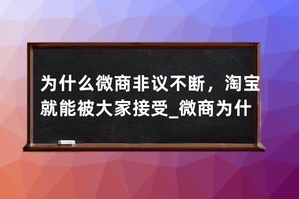 为什么微商非议不断，淘宝就能被大家接受_微商为什么那么便宜 