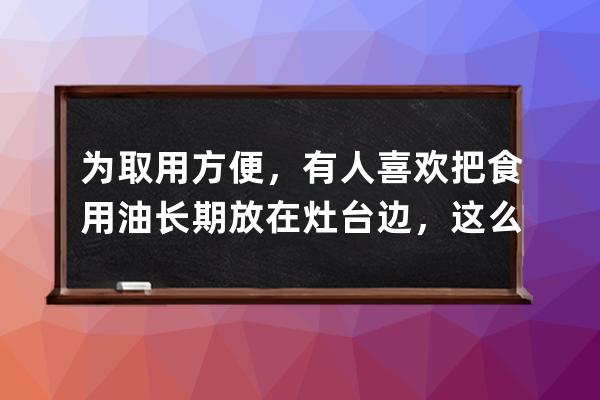 为取用方便，有人喜欢把食用油长期放在灶台边，这么做?支付宝蚂蚁庄园6月 