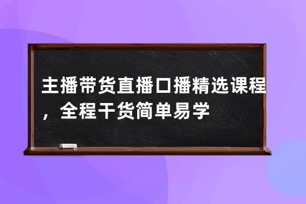 主播带货直播口播精选课程，全程干货简单易学 