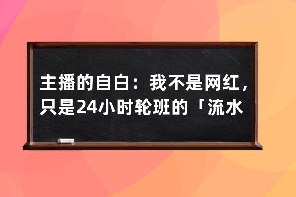 主播的自白：我不是网红，只是24小时轮班的「流水线工人」 