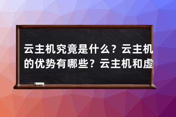 云主机究竟是什么？云主机的优势有哪些？云主机和虚拟主机及VPS主机的区别