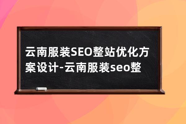 云南服装SEO整站优化方案设计-云南服装seo整站优化方案设计招聘