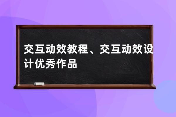 交互动效 教程、交互动效设计优秀作品