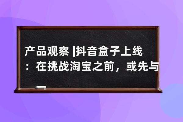 产品观察 | 抖音盒子上线：在挑战淘宝之前，或先与小红书一战 