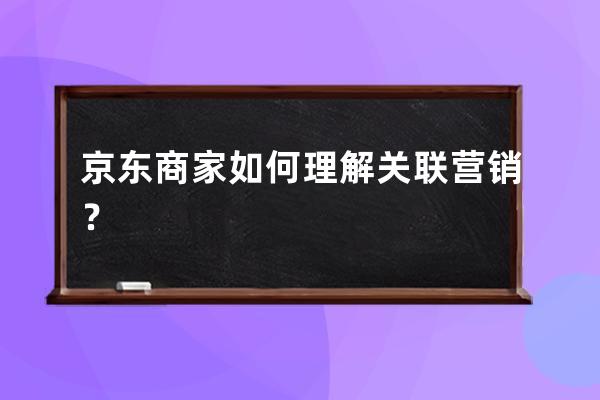 京东商家如何理解关联营销？ 