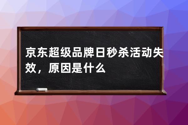 京东超级品牌日秒杀活动失效，原因是什么 