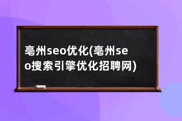 亳州seo优化(亳州seo搜索引擎优化招聘网)