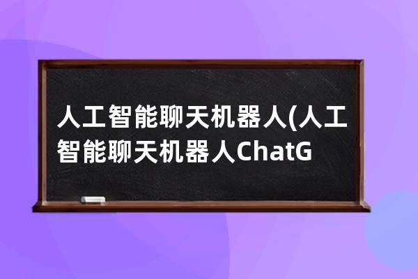 人工智能聊天机器人(人工智能聊天机器人ChatGPT如何影响工作就业)