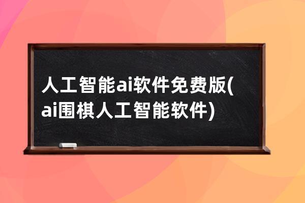 人工智能ai软件免费版(ai围棋人工智能软件)