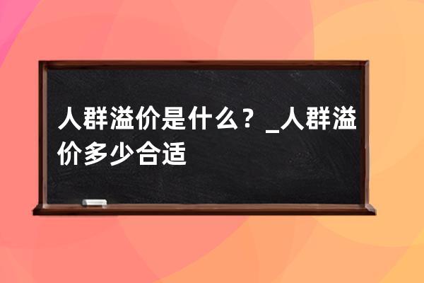 人群溢价是什么？_人群溢价多少合适 