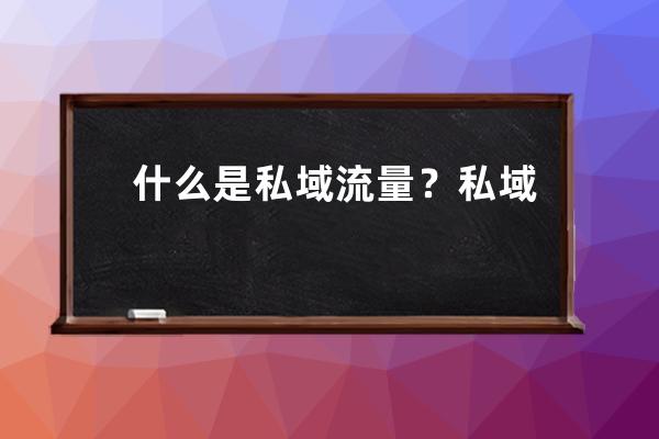 什么是私域流量？私域流量推广？ 