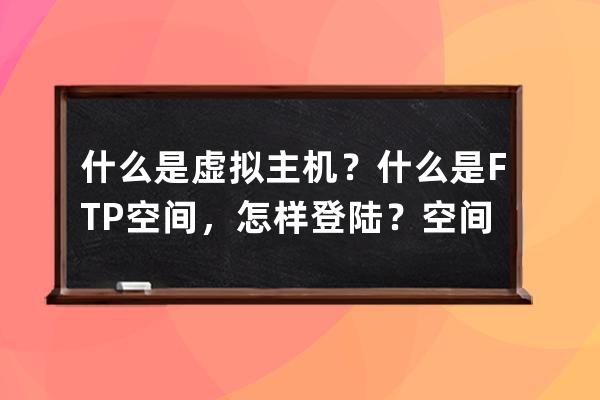 什么是虚拟主机？什么是FTP空间，怎样登陆？空间里文件路径相关