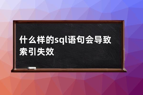 什么样的sql语句会导致索引失效