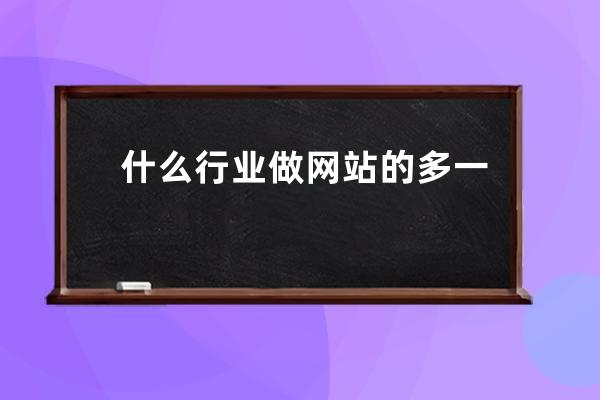 什么行业做网站的多一点(做网站属于什么行业)