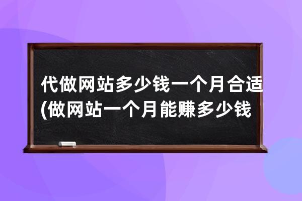 代做网站多少钱一个月合适(做网站一个月能赚多少钱)