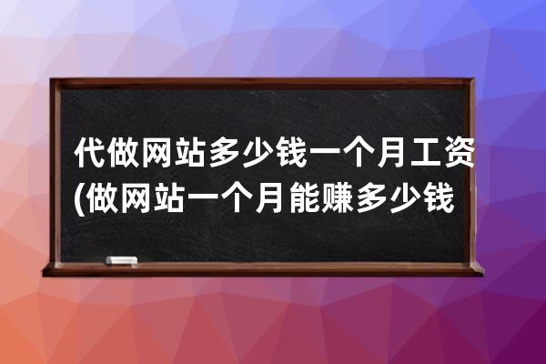 代做网站多少钱一个月工资(做网站一个月能赚多少钱)