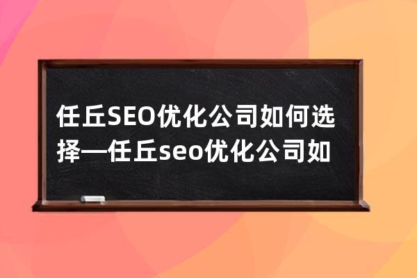 任丘SEO优化公司如何选择—任丘seo优化公司如何选择