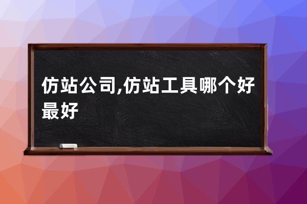 仿站公司,仿站工具哪个好最好