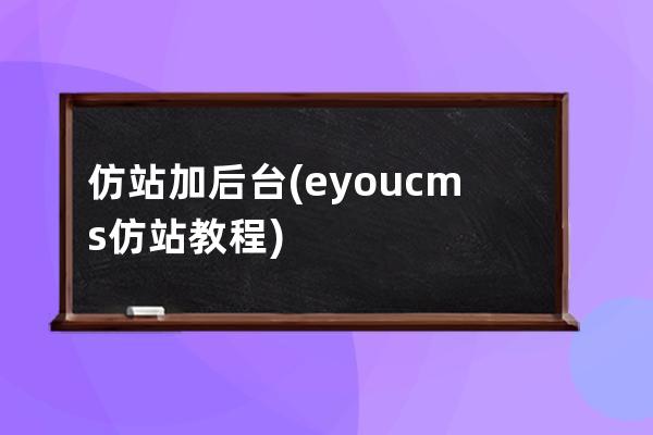 仿站加后台(eyoucms仿站教程)