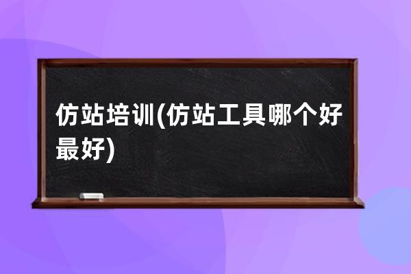 仿站培训(仿站工具哪个好最好)