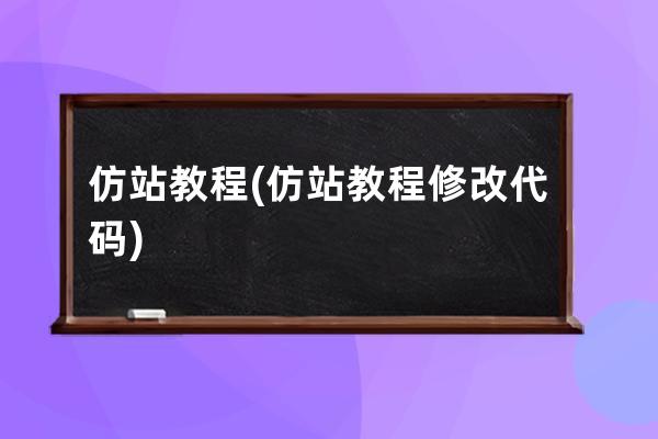 仿站 教程(仿站教程修改代码)