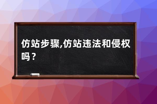 仿站步骤,仿站违法和侵权吗？