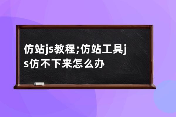 仿站js教程;仿站工具js仿不下来怎么办