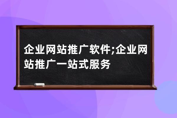 企业网站推广软件;企业网站推广一站式服务