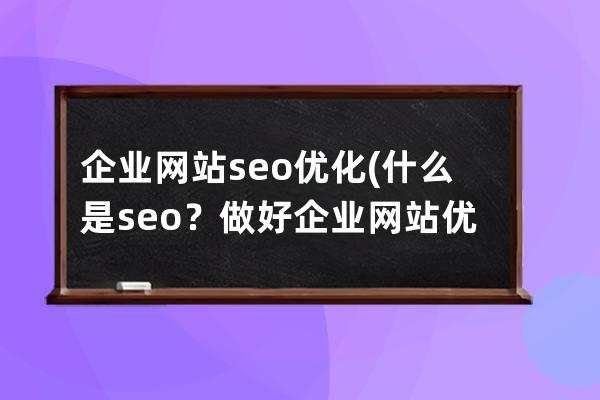 企业网站seo优化(什么是seo？做好企业网站优化的基本途径有哪些？)