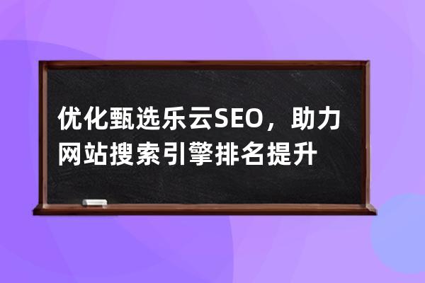 优化甄选乐云SEO，助力网站搜索引擎排名提升