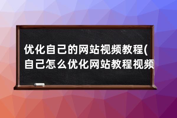 优化自己的网站视频教程(自己怎么优化网站教程视频)