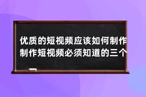 优质的短视频应该如何制作 制作短视频必须知道的三个技巧 