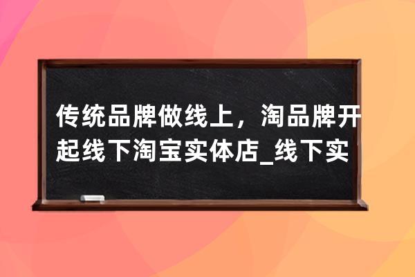 传统品牌做线上，淘品牌开起线下淘宝实体店_线下实体店和线上旗舰店 