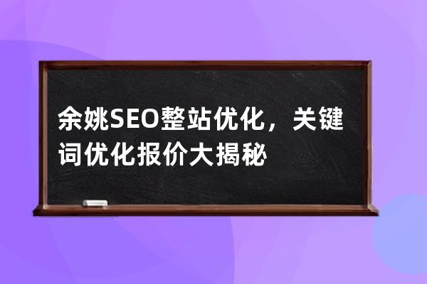 余姚SEO整站优化，关键词优化报价大揭秘