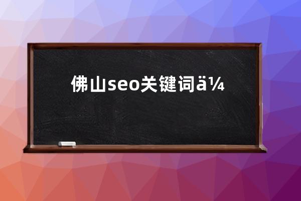 佛山seo关键词优化推广(佛山网络公司 乐云seo)