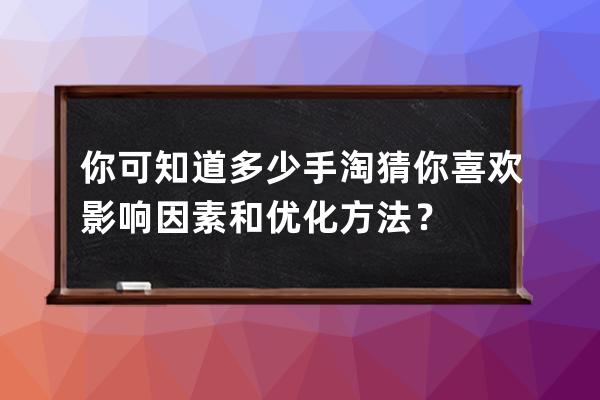 你可知道多少手淘猜你喜欢影响因素和优化方法？ 