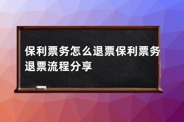 保利票务怎么退票?保利票务退票流程分享 