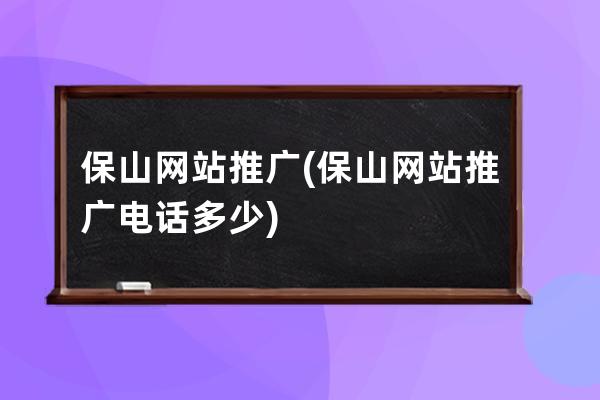 保山网站推广(保山网站推广电话多少)