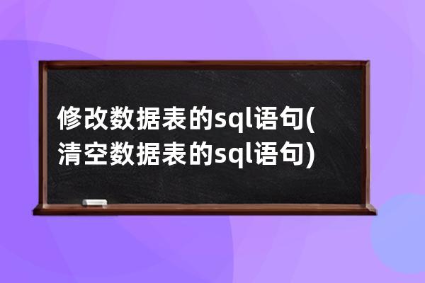 修改数据表的sql语句(清空数据表的sql语句)