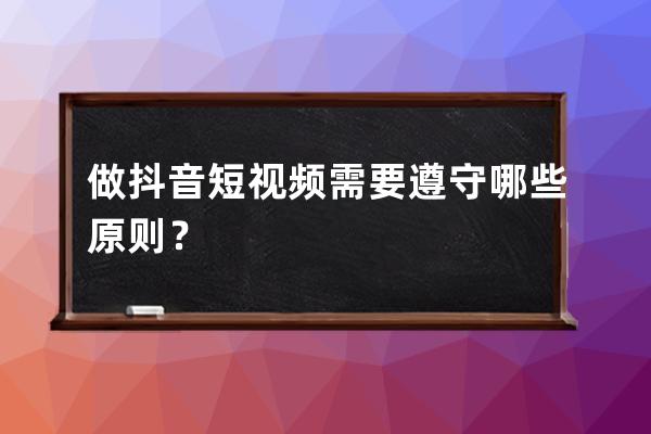 做抖音短视频需要遵守哪些原则？ 